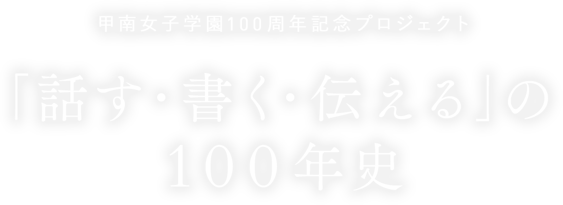 甲南女子学園100周年記念プロジェクト ｢話す·書く·伝える」の100年史