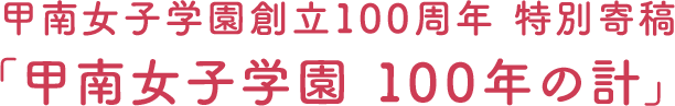 甲南女子学園創立100周年 特別寄稿「甲南女子学園 100年の計」
